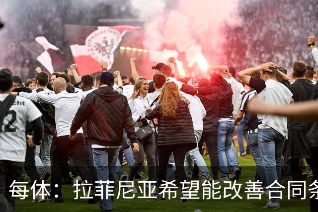 每体：拉菲尼亚希望能改善合同条款，与其他重要队友处于同一水平